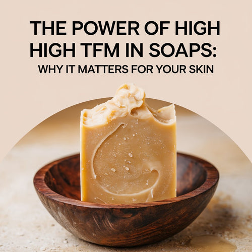 The Power of High TFM in Soaps: Why It Matters for Your Skin